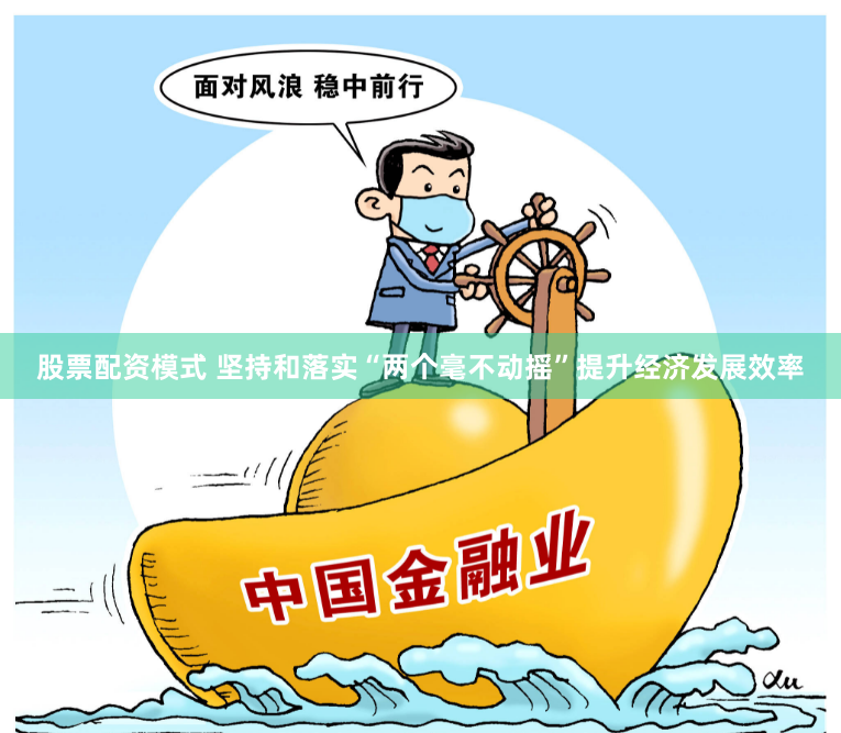 股票配資模式 堅(jiān)持和落實(shí)“兩個(gè)毫不動(dòng)搖”提升經(jīng)濟(jì)發(fā)展效率