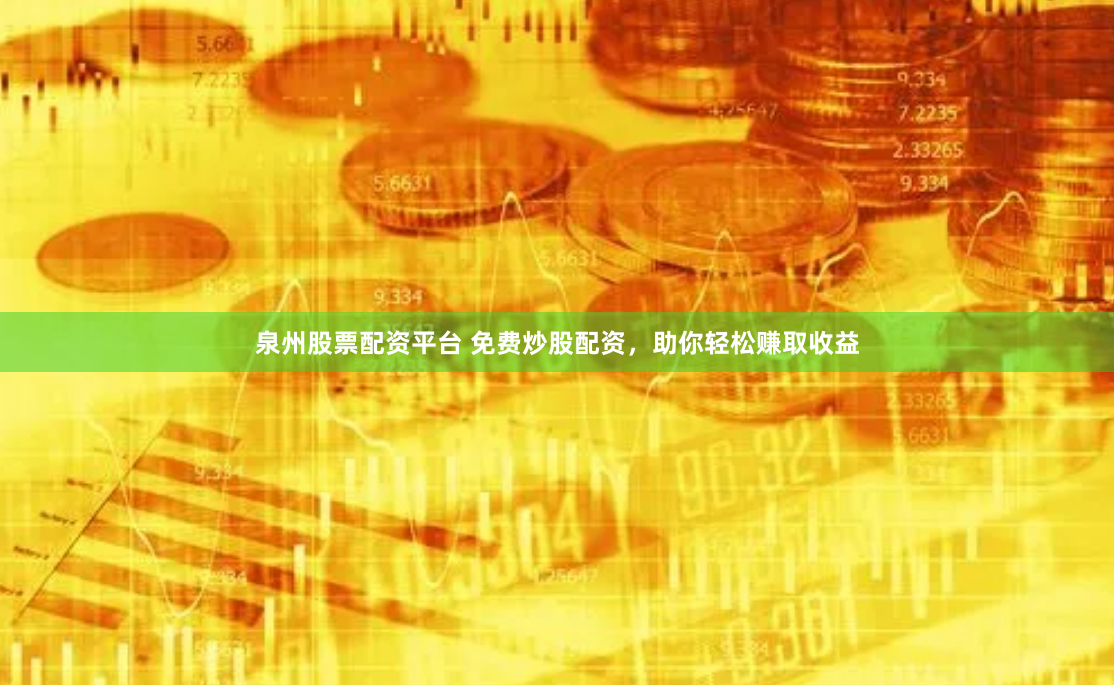 泉州股票配資平臺(tái) 免費(fèi)炒股配資，助你輕松賺取收益