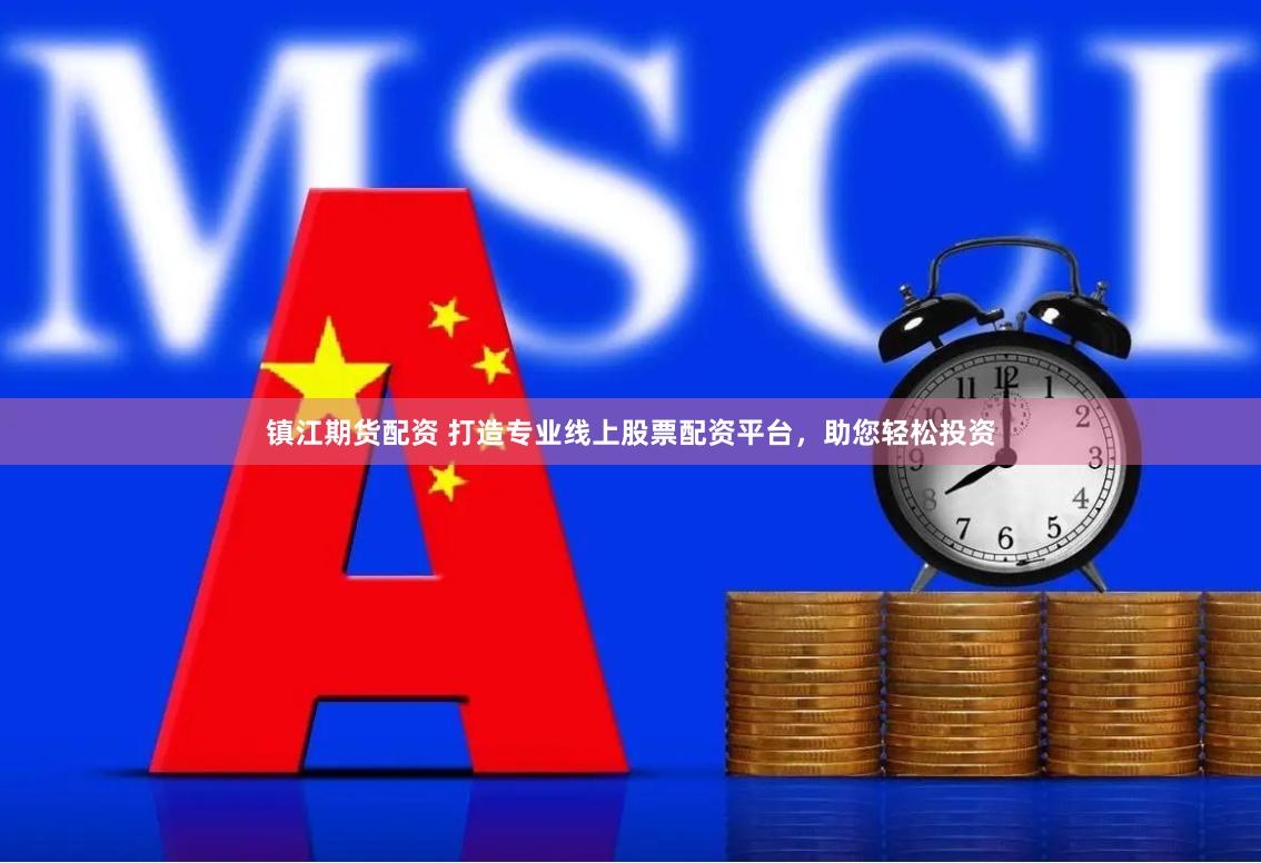 鎮(zhèn)江期貨配資 打造專業(yè)線上股票配資平臺(tái)，助您輕松投資