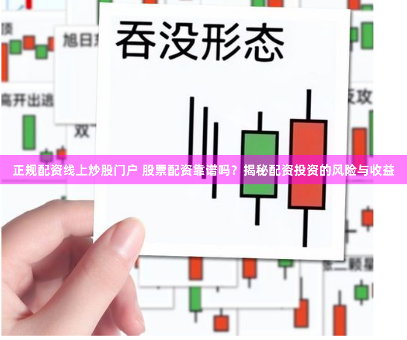 正規(guī)配資線上炒股門戶 股票配資靠譜嗎？揭秘配資投資的風(fēng)險(xiǎn)與收益