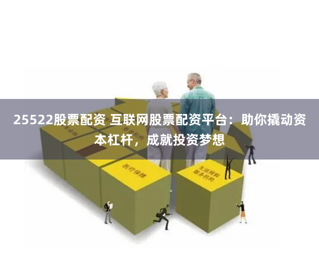25522股票配資 互聯(lián)網(wǎng)股票配資平臺(tái)：助你撬動(dòng)資本杠桿，成就投資夢(mèng)想