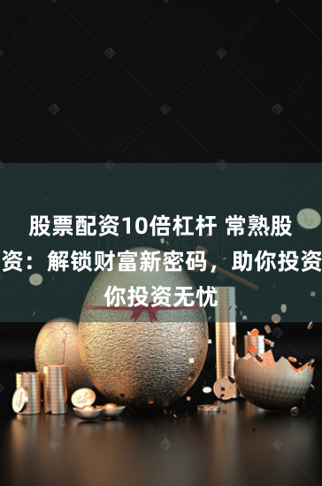 股票配資10倍杠桿 常熟股票配資：解鎖財(cái)富新密碼，助你投資無(wú)憂