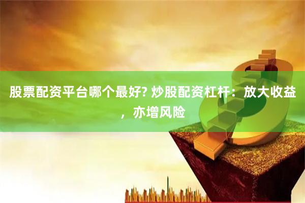 股票配資平臺(tái)哪個(gè)最好? 炒股配資杠桿：放大收益，亦增風(fēng)險(xiǎn)