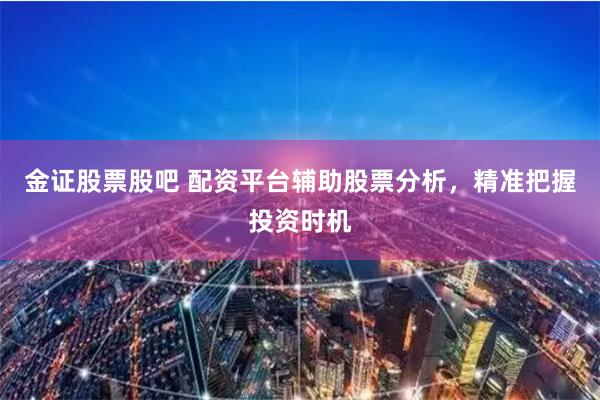 金證股票股吧 配資平臺(tái)輔助股票分析，精準(zhǔn)把握投資時(shí)機(jī)