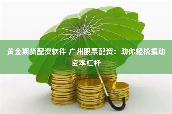 黃金期貨配資軟件 廣州股票配資：助你輕松撬動(dòng)資本杠桿