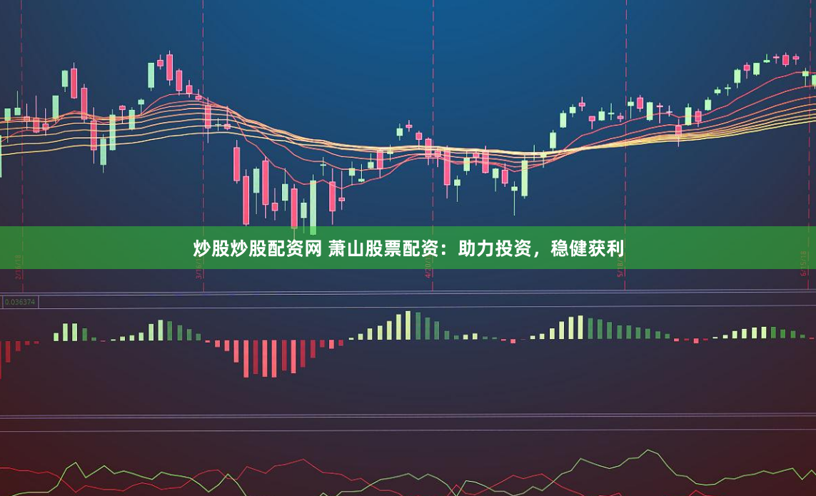炒股炒股配資網(wǎng) 蕭山股票配資：助力投資，穩(wěn)健獲利