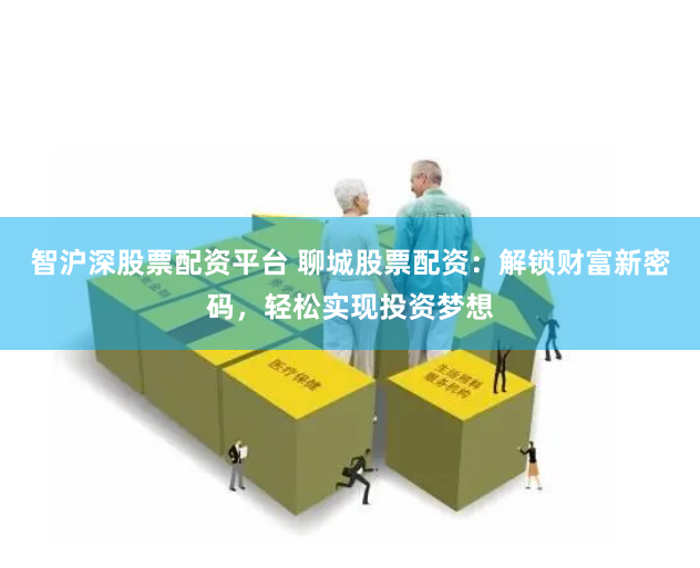 智滬深股票配資平臺 聊城股票配資：解鎖財富新密碼，輕松實現(xiàn)投資夢想