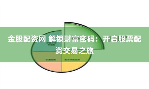金股配資網(wǎng) 解鎖財富密碼：開啟股票配資交易之旅
