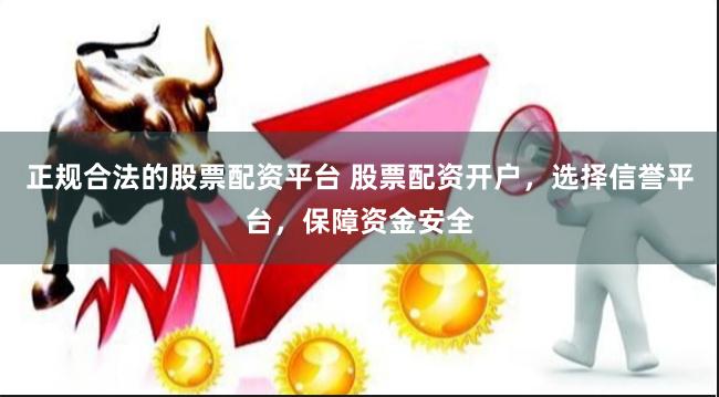正規(guī)合法的股票配資平臺 股票配資開戶，選擇信譽平臺，保障資金安全