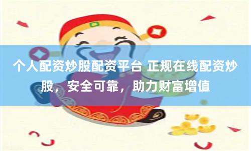 個人配資炒股配資平臺 正規(guī)在線配資炒股，安全可靠，助力財富增值