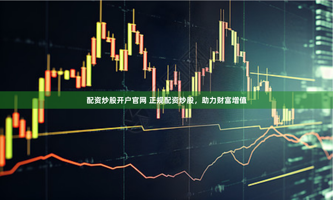配資炒股開戶官網(wǎng) 正規(guī)配資炒股，助力財富增值