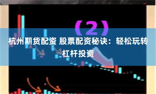 杭州期貨配資 股票配資秘訣：輕松玩轉(zhuǎn)杠桿投資