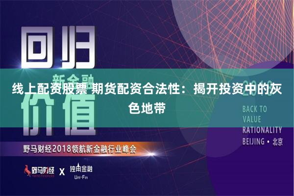 線上配資股票 期貨配資合法性：揭開(kāi)投資中的灰色地帶