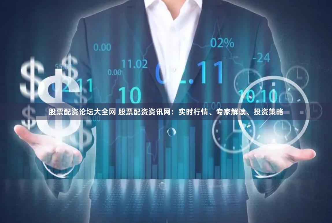 股票配資論壇大全網(wǎng) 股票配資資訊網(wǎng)：實時行情、專家解讀、投資策略