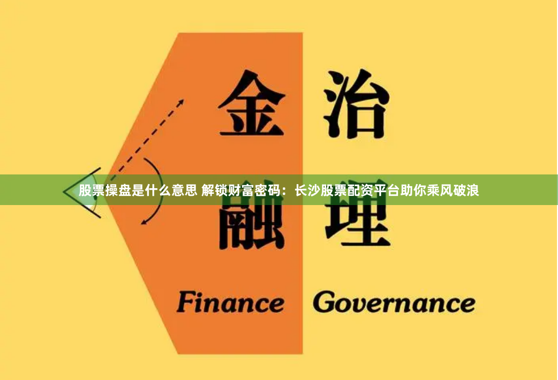 股票操盤是什么意思 解鎖財富密碼：長沙股票配資平臺助你乘風破浪