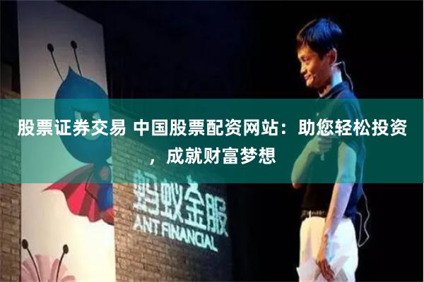 股票證券交易 中國(guó)股票配資網(wǎng)站：助您輕松投資，成就財(cái)富夢(mèng)想
