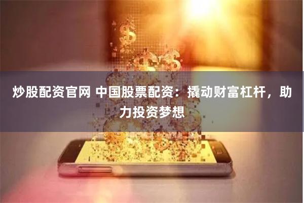炒股配資官網(wǎng) 中國(guó)股票配資：撬動(dòng)財(cái)富杠桿，助力投資夢(mèng)想