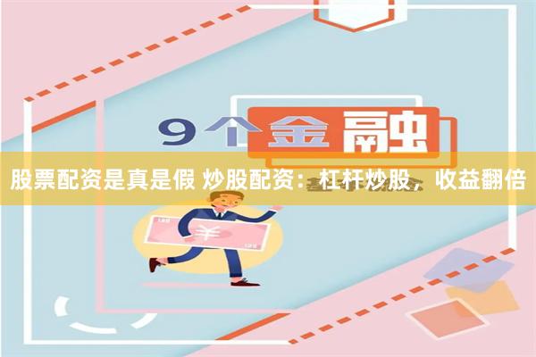 股票配資是真是假 炒股配資：杠桿炒股，收益翻倍