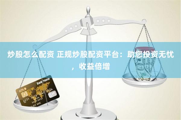 炒股怎么配資 正規(guī)炒股配資平臺：助您投資無憂，收益倍增