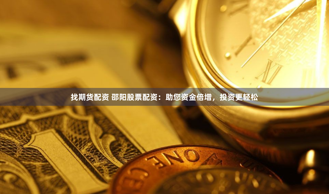 找期貨配資 邵陽股票配資：助您資金倍增，投資更輕松
