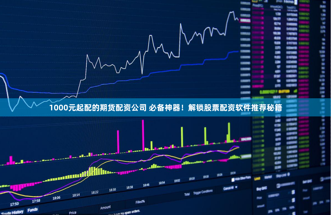 1000元起配的期貨配資公司 必備神器！解鎖股票配資軟件推薦秘籍