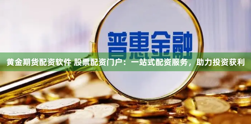 黃金期貨配資軟件 股票配資門戶：一站式配資服務(wù)，助力投資獲利