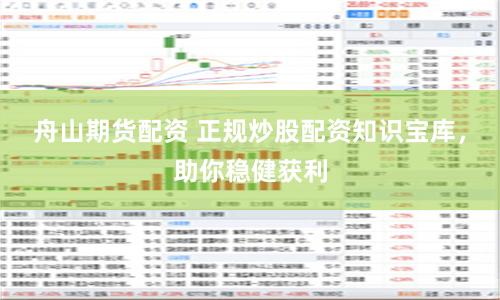 舟山期貨配資 正規(guī)炒股配資知識(shí)寶庫(kù)，助你穩(wěn)健獲利
