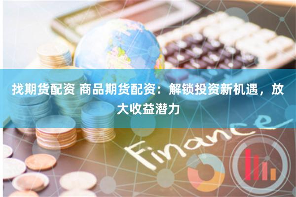 找期貨配資 商品期貨配資：解鎖投資新機(jī)遇，放大收益潛力